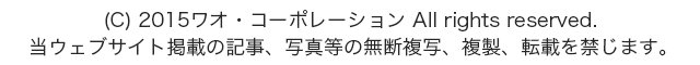 (c)2015WAOコーポレーション All right reserved.当ウェブサイト掲載の記事、写真等の無断複写、複製、転載を禁じます。